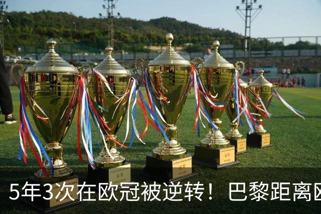 5年3次在欧冠被逆转！巴黎距离欧洲贵族还很远